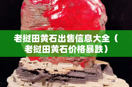 老撾田黃石出售信息大全（老撾田黃石價格暴跌）