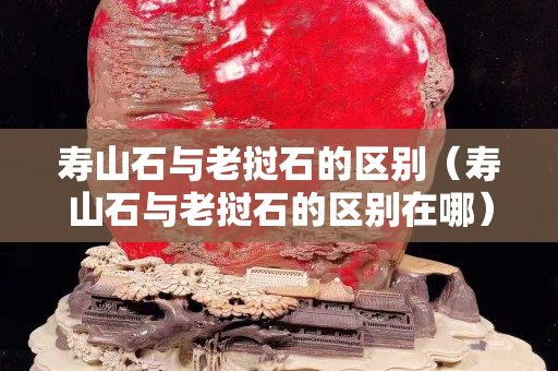 壽山石與老撾石的區別（壽山石與老撾石的區別在哪）