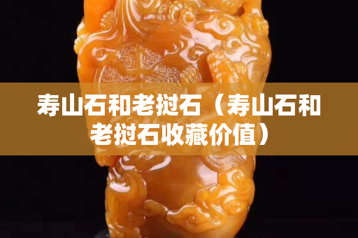 壽山石和老撾石（壽山石和老撾石收藏價值）
