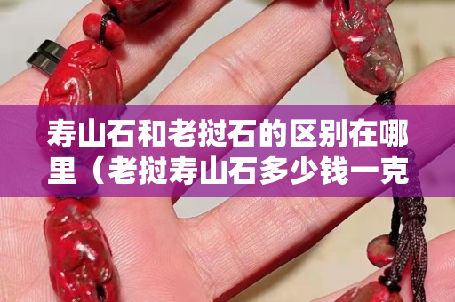 壽山石和老撾石的區別在哪里（老撾壽山石多少錢一克）