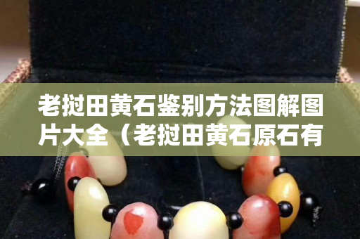 老撾田黃石鑒別方法圖解圖片大全（老撾田黃石原石有收藏價(jià)值嗎）
