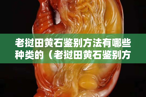 老撾田黃石鑒別方法有哪些種類的（老撾田黃石鑒別方法有哪些種類的圖片）