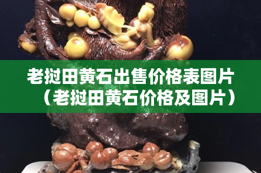老撾田黃石出售價格表圖片（老撾田黃石價格及圖片）