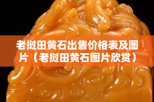 老撾田黃石出售價格表及圖片（老撾田黃石圖片欣賞）