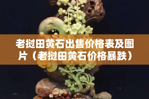 老撾田黃石出售價格表及圖片（老撾田黃石價格暴跌）