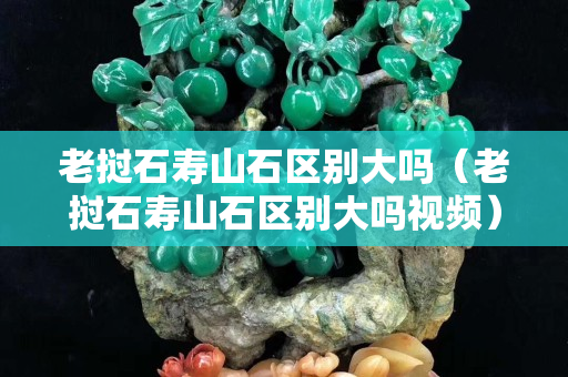 老撾石壽山石區(qū)別大嗎（老撾石壽山石區(qū)別大嗎視頻）