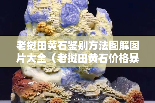 老撾田黃石鑒別方法圖解圖片大全（老撾田黃石價格暴跌）
