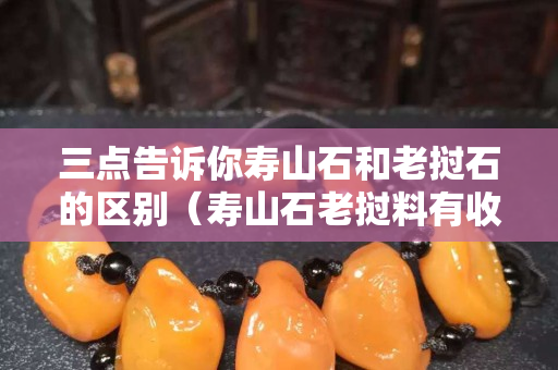 三點告訴你壽山石和老撾石的區別（壽山石老撾料有收藏價值嗎）