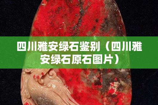 四川雅安綠石鑒別（四川雅安綠石原石圖片）