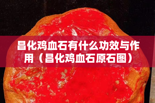 昌化雞血石有什么功效與作用（昌化雞血石原石圖）