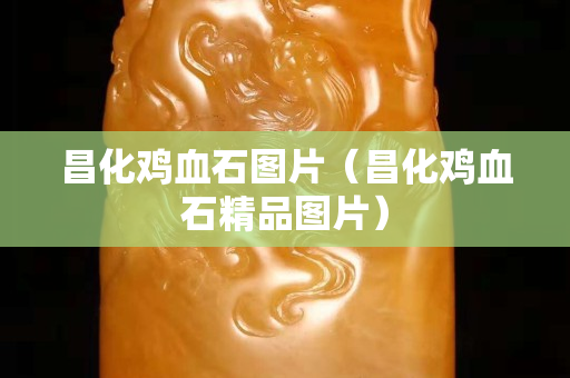 昌化雞血石圖片（昌化雞血石精品圖片）