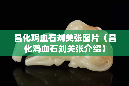 昌化雞血石劉關張圖片（昌化雞血石劉關張介紹）