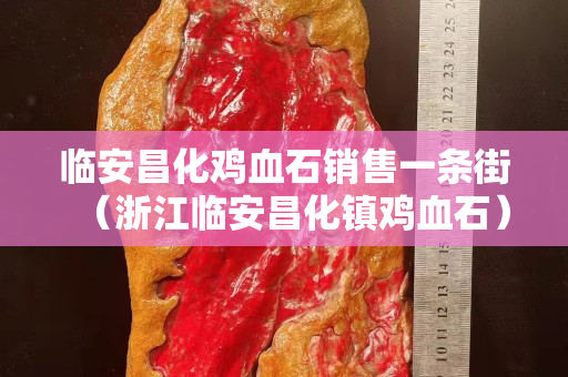 臨安昌化雞血石銷售一條街（浙江臨安昌化鎮雞血石）