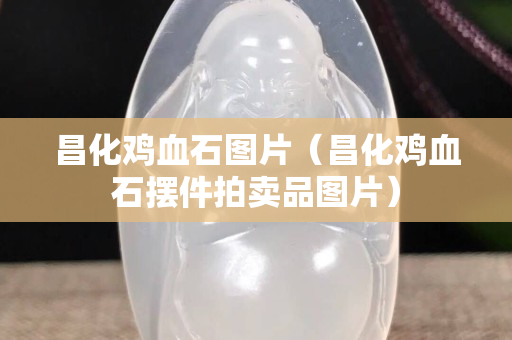 昌化雞血石圖片（昌化雞血石擺件拍賣品圖片）