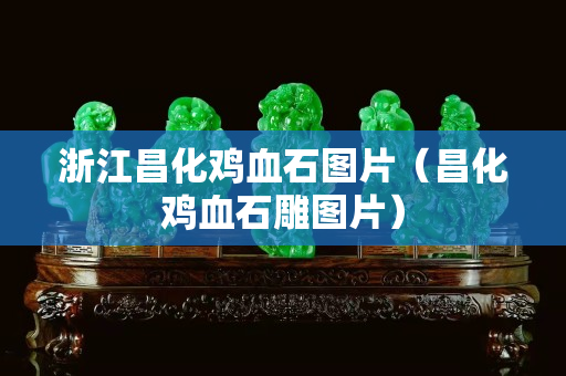 浙江昌化雞血石圖片（昌化雞血石雕圖片）