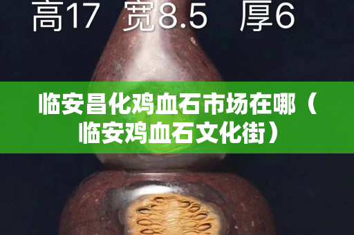 臨安昌化雞血石市場在哪（臨安雞血石文化街）