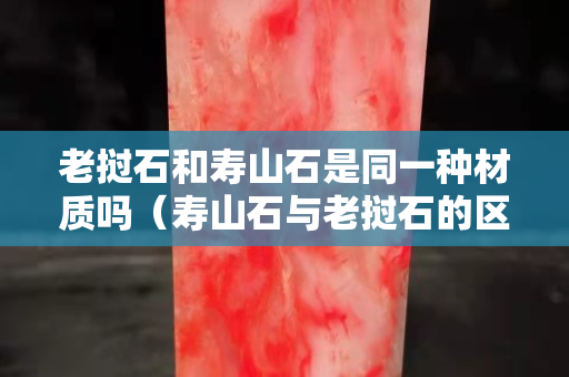 老撾石和壽山石是同一種材質(zhì)嗎（壽山石與老撾石的區(qū)別）