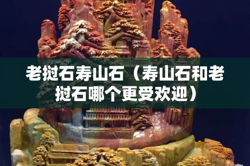 老撾石壽山石（壽山石和老撾石哪個更受歡迎）
