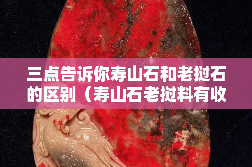 三點(diǎn)告訴你壽山石和老撾石的區(qū)別（壽山石老撾料有收藏價(jià)值嗎）
