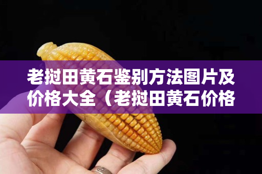 老撾田黃石鑒別方法圖片及價格大全（老撾田黃石價格暴跌）