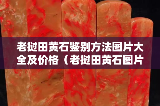 老撾田黃石鑒別方法圖片大全及價格（老撾田黃石圖片欣賞）