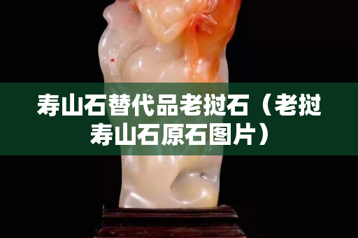 壽山石替代品老撾石（老撾壽山石原石圖片）