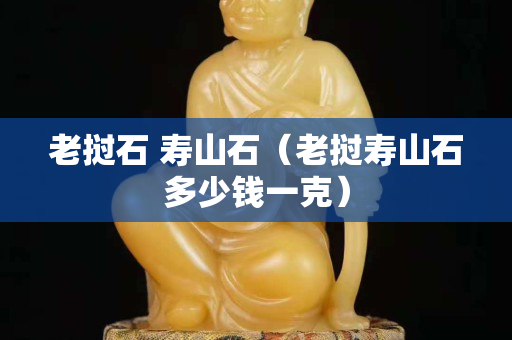 老撾石 壽山石（老撾壽山石多少錢一克）