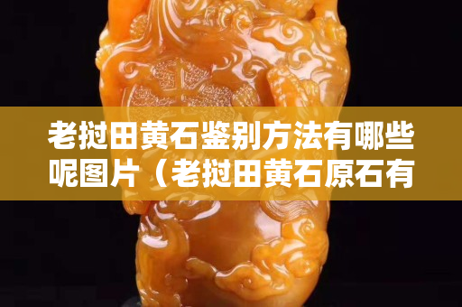 老撾田黃石鑒別方法有哪些呢圖片（老撾田黃石原石有收藏價值嗎）