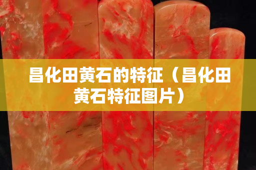 昌化田黃石的特征（昌化田黃石特征圖片）