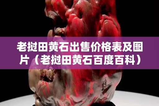 老撾田黃石出售價格表及圖片（老撾田黃石百度百科）