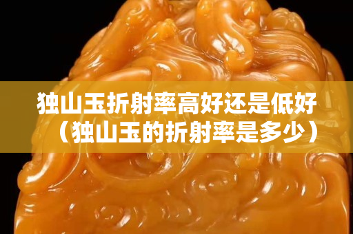 獨山玉折射率高好還是低好（獨山玉的折射率是多少）