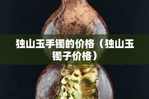 獨山玉手鐲的價格（獨山玉鐲子價格）