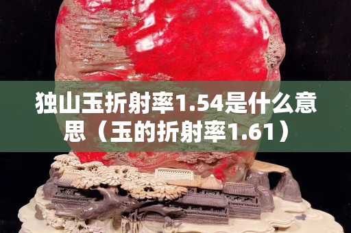 獨山玉折射率1.54是什么意思（玉的折射率1.61）