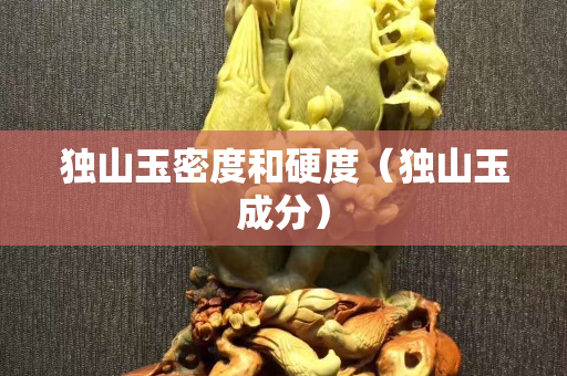 獨山玉密度和硬度（獨山玉成分）