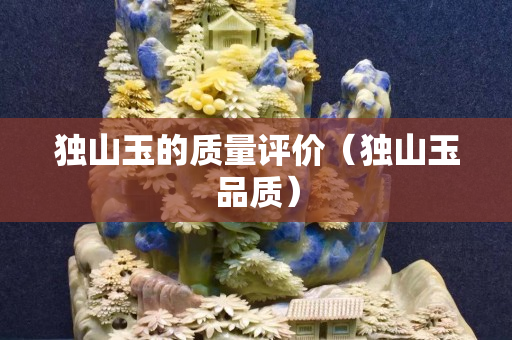 獨山玉的質量評價（獨山玉品質）