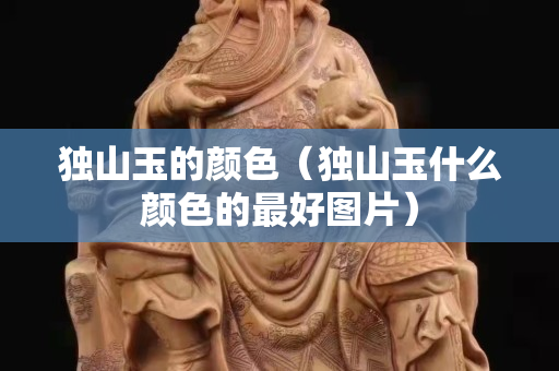 獨山玉的顏色（獨山玉什么顏色的最好圖片）