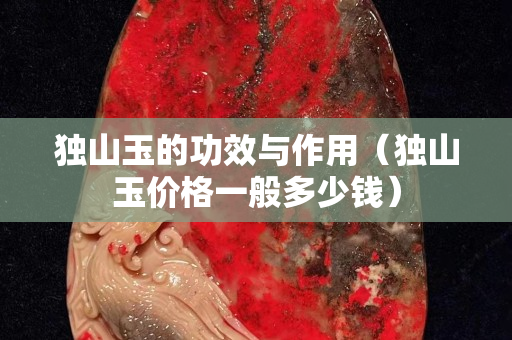 獨山玉的功效與作用（獨山玉價格一般多少錢）