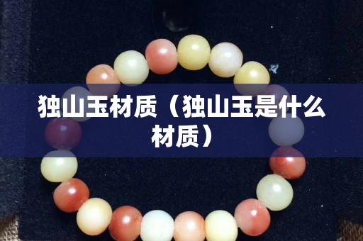 獨山玉材質（獨山玉是什么材質）