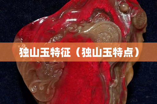 獨山玉特征（獨山玉特點）