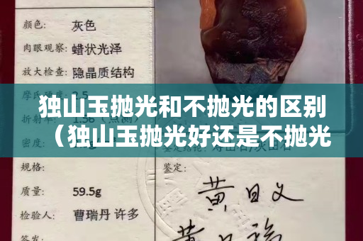 獨山玉拋光和不拋光的區別（獨山玉拋光好還是不拋光好）