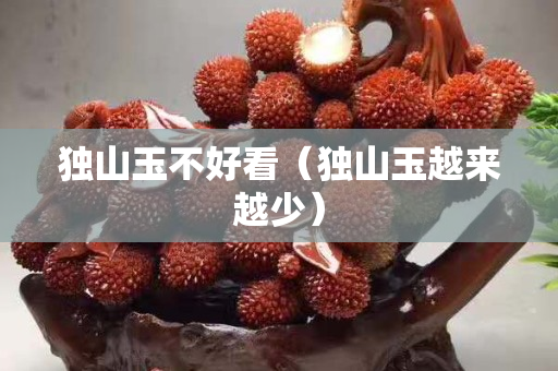 獨山玉不好看（獨山玉越來越少）