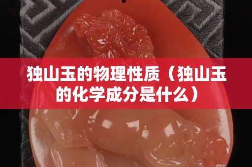 獨山玉的物理性質（獨山玉的化學成分是什么）