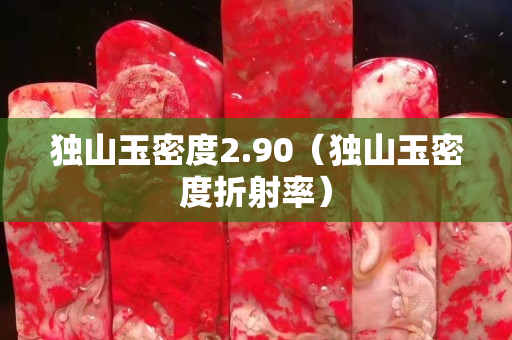獨山玉密度2.90（獨山玉密度折射率）