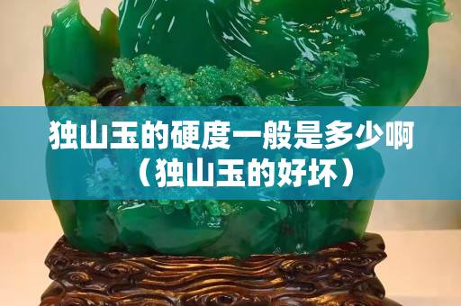 獨山玉的硬度一般是多少啊（獨山玉的好壞）