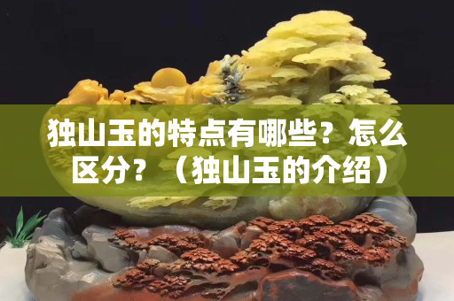獨山玉的特點有哪些？怎么區分？（獨山玉的介紹）