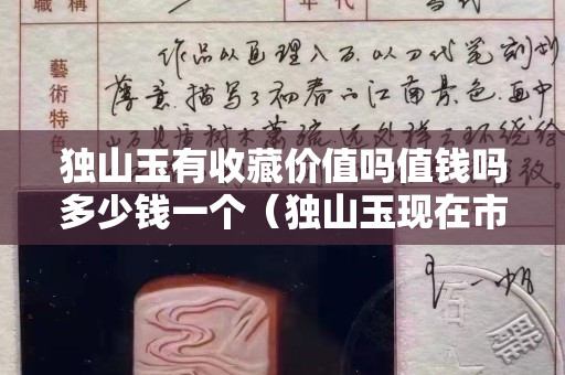 獨山玉有收藏價值嗎值錢嗎多少錢一個（獨山玉現在市場價多少錢？）