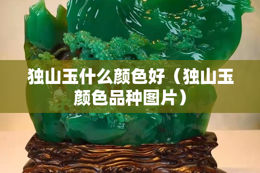 獨山玉什么顏色好（獨山玉顏色品種圖片）