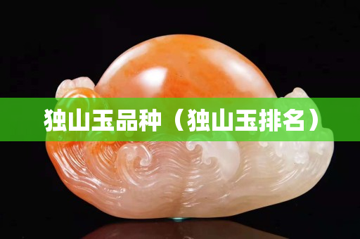 獨山玉品種（獨山玉排名）