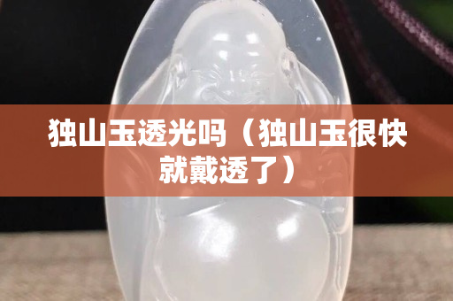獨山玉透光嗎（獨山玉很快就戴透了）