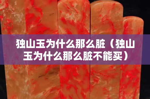 獨山玉為什么那么臟（獨山玉為什么那么臟不能買）